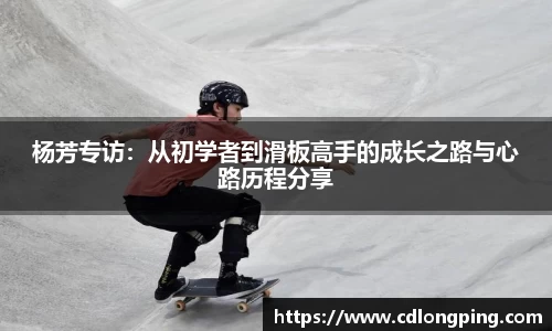 杨芳专访：从初学者到滑板高手的成长之路与心路历程分享