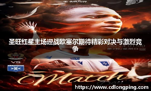 圣旺红星主场迎战欧塞尔期待精彩对决与激烈竞争