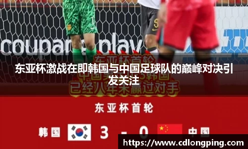 东亚杯激战在即韩国与中国足球队的巅峰对决引发关注