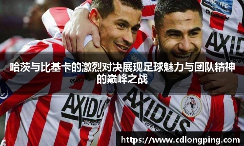 哈茨与比基卡的激烈对决展现足球魅力与团队精神的巅峰之战