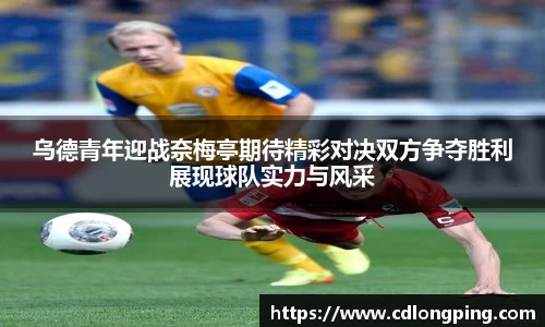乌德青年迎战奈梅亭期待精彩对决双方争夺胜利展现球队实力与风采
